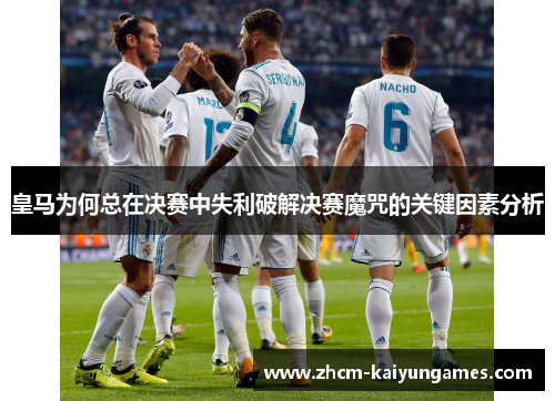 皇马为何总在决赛中失利破解决赛魔咒的关键因素分析