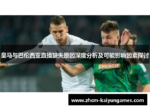 皇马与巴伦西亚直播缺失原因深度分析及可能影响因素探讨