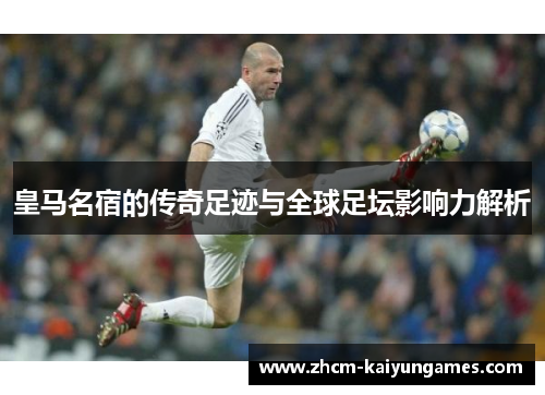 皇马名宿的传奇足迹与全球足坛影响力解析