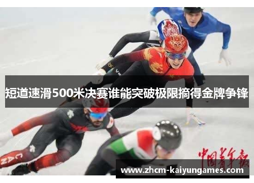 短道速滑500米决赛谁能突破极限摘得金牌争锋