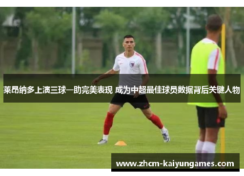 莱昂纳多上演三球一助完美表现 成为中超最佳球员数据背后关键人物