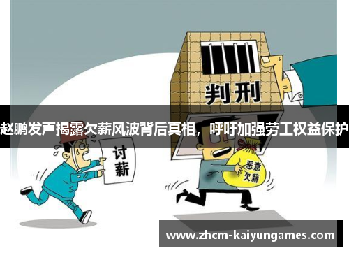 赵鹏发声揭露欠薪风波背后真相，呼吁加强劳工权益保护