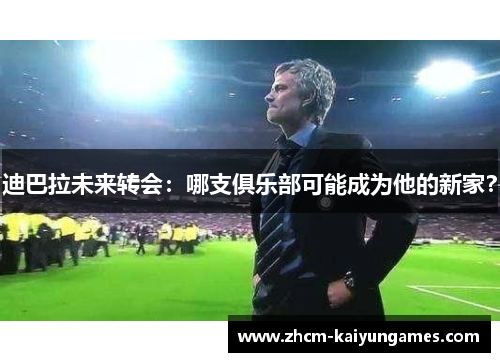 迪巴拉未来转会：哪支俱乐部可能成为他的新家？