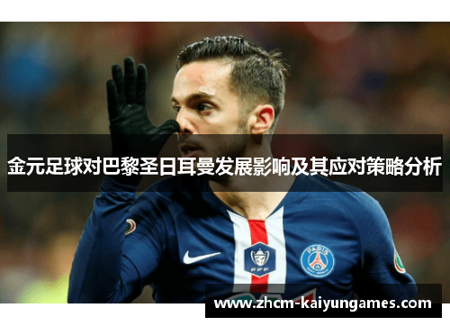 金元足球对巴黎圣日耳曼发展影响及其应对策略分析