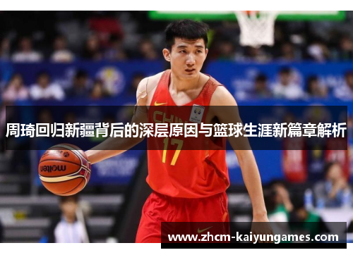 周琦回归新疆背后的深层原因与篮球生涯新篇章解析