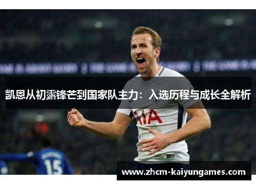 凯恩从初露锋芒到国家队主力：入选历程与成长全解析