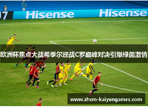 欧洲杯焦点大战希季尔迎战C罗巅峰对决引爆绿茵激情