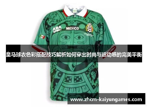 皇马球衣色彩搭配技巧解析如何穿出时尚与运动感的完美平衡