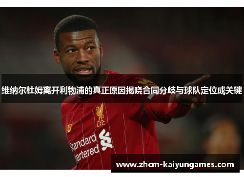 维纳尔杜姆离开利物浦的真正原因揭晓合同分歧与球队定位成关键