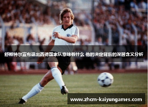 舒斯特尔宣布退出西德国家队意味着什么 他的决定背后的深层含义分析