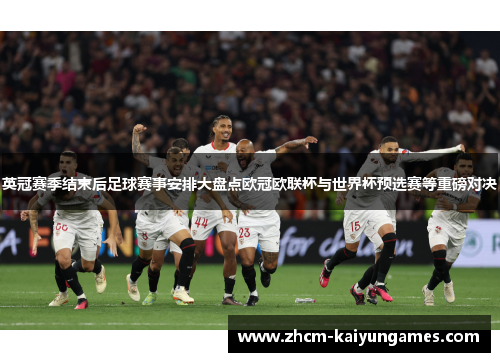 英冠赛季结束后足球赛事安排大盘点欧冠欧联杯与世界杯预选赛等重磅对决