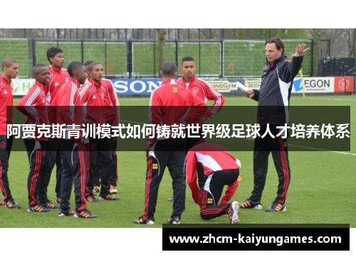阿贾克斯青训模式如何铸就世界级足球人才培养体系