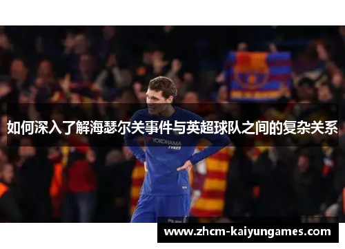 如何深入了解海瑟尔关事件与英超球队之间的复杂关系