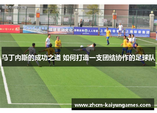 马丁内斯的成功之道 如何打造一支团结协作的足球队