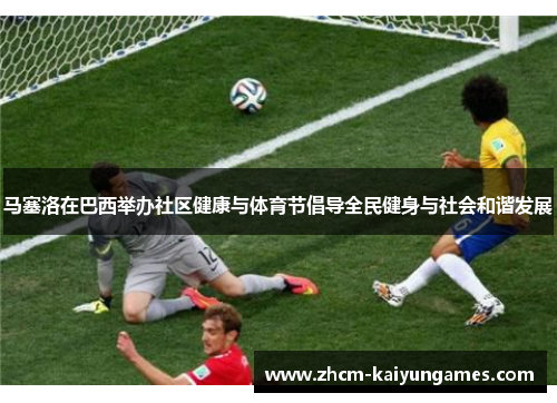 马塞洛在巴西举办社区健康与体育节倡导全民健身与社会和谐发展