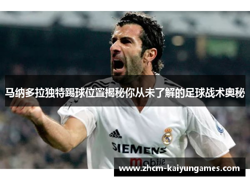 马纳多拉独特踢球位置揭秘你从未了解的足球战术奥秘
