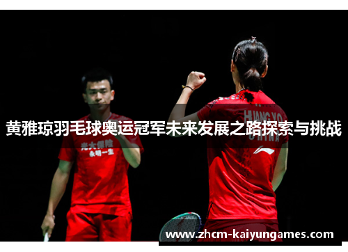 黄雅琼羽毛球奥运冠军未来发展之路探索与挑战