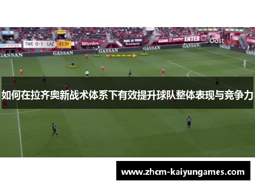 如何在拉齐奥新战术体系下有效提升球队整体表现与竞争力