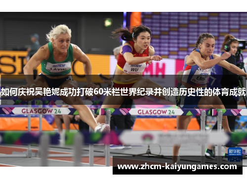 如何庆祝吴艳妮成功打破60米栏世界纪录并创造历史性的体育成就