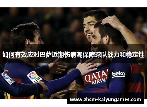 如何有效应对巴萨近期伤病潮保障球队战力和稳定性