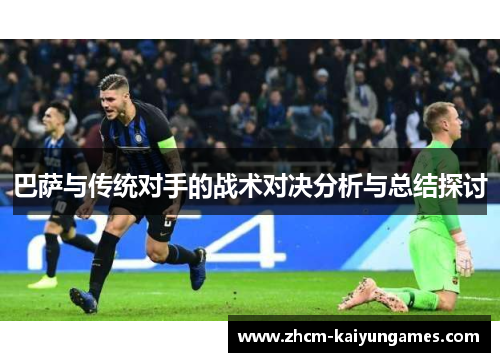 巴萨与传统对手的战术对决分析与总结探讨