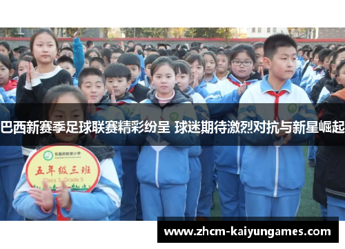 巴西新赛季足球联赛精彩纷呈 球迷期待激烈对抗与新星崛起