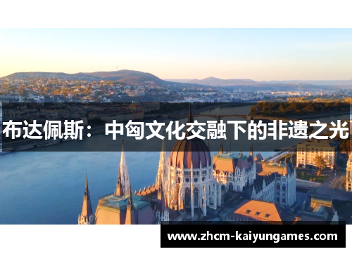 布达佩斯：中匈文化交融下的非遗之光