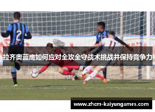 拉齐奥蓝鹰如何应对全攻全守战术挑战并保持竞争力