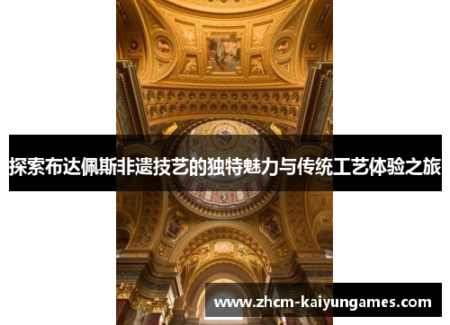 探索布达佩斯非遗技艺的独特魅力与传统工艺体验之旅