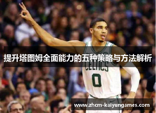 提升塔图姆全面能力的五种策略与方法解析