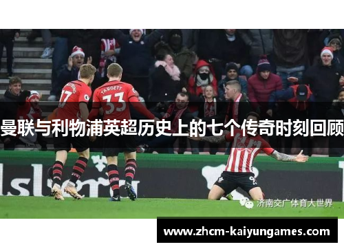 曼联与利物浦英超历史上的七个传奇时刻回顾