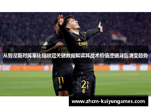 从努涅斯对阵莱比锡欧冠关键数据解读其战术价值逻辑背后演变趋势