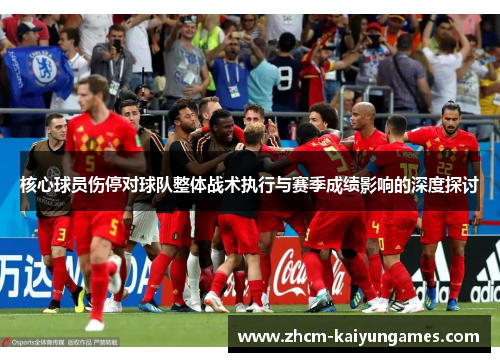 核心球员伤停对球队整体战术执行与赛季成绩影响的深度探讨