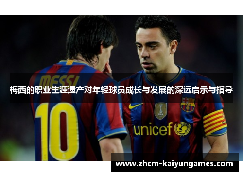 梅西的职业生涯遗产对年轻球员成长与发展的深远启示与指导