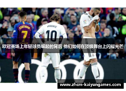欧冠赛场上年轻球员崛起的背后 他们如何在顶级舞台上闪耀光芒