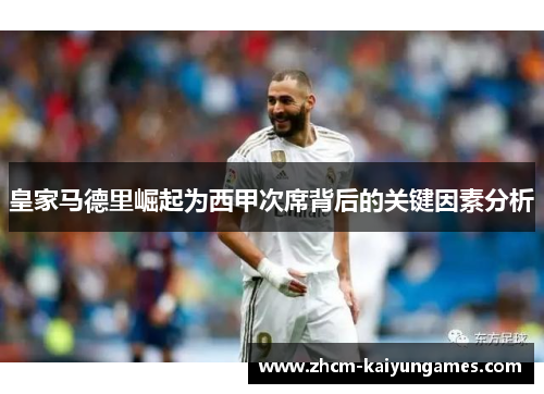 皇家马德里崛起为西甲次席背后的关键因素分析