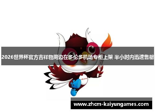 2026世界杯官方吉祥物周边在多伦多机场专柜上架 半小时内迅速售罄