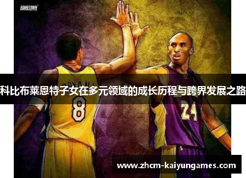 科比布莱恩特子女在多元领域的成长历程与跨界发展之路