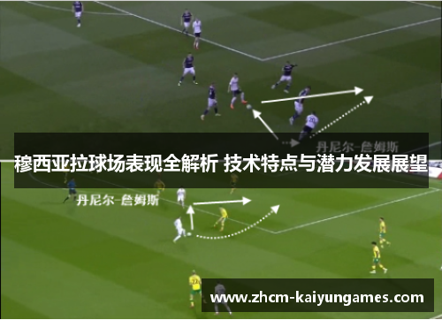 穆西亚拉球场表现全解析 技术特点与潜力发展展望