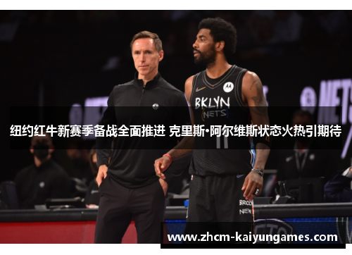 纽约红牛新赛季备战全面推进 克里斯·阿尔维斯状态火热引期待