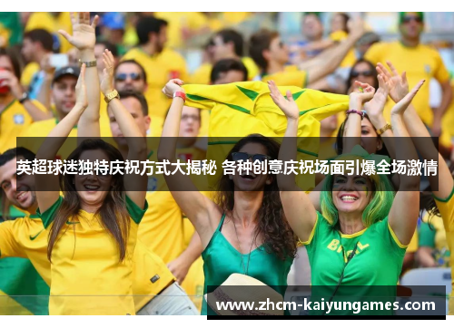 英超球迷独特庆祝方式大揭秘 各种创意庆祝场面引爆全场激情